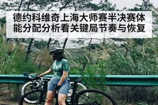 德约科维奇上海大师赛半决赛体能分配分析看关键局节奏与恢复