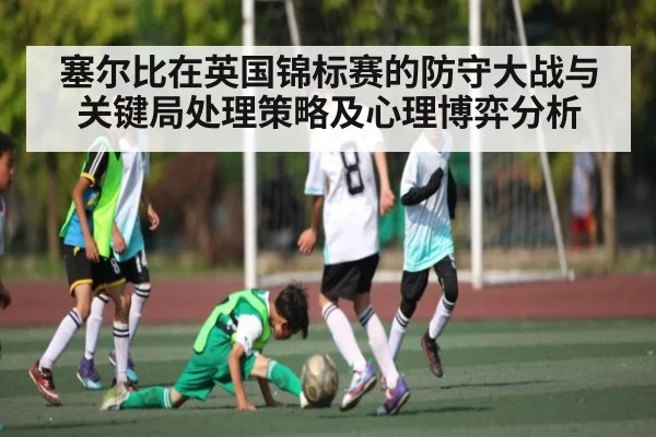 塞尔比在英国锦标赛的防守大战与关键局处理策略及心理博弈分析