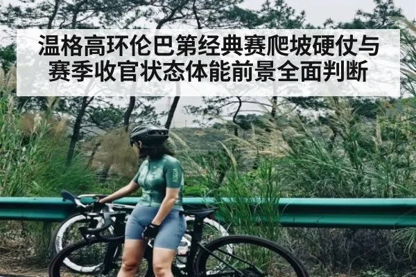 温格高环伦巴第经典赛爬坡硬仗与赛季收官状态体能前景全面判断
