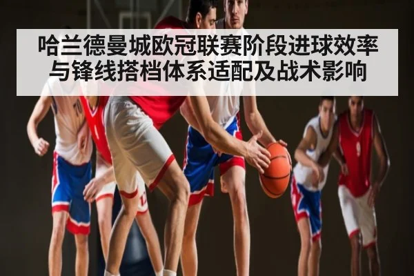 哈兰德曼城欧冠联赛阶段进球效率与锋线搭档体系适配及战术影响